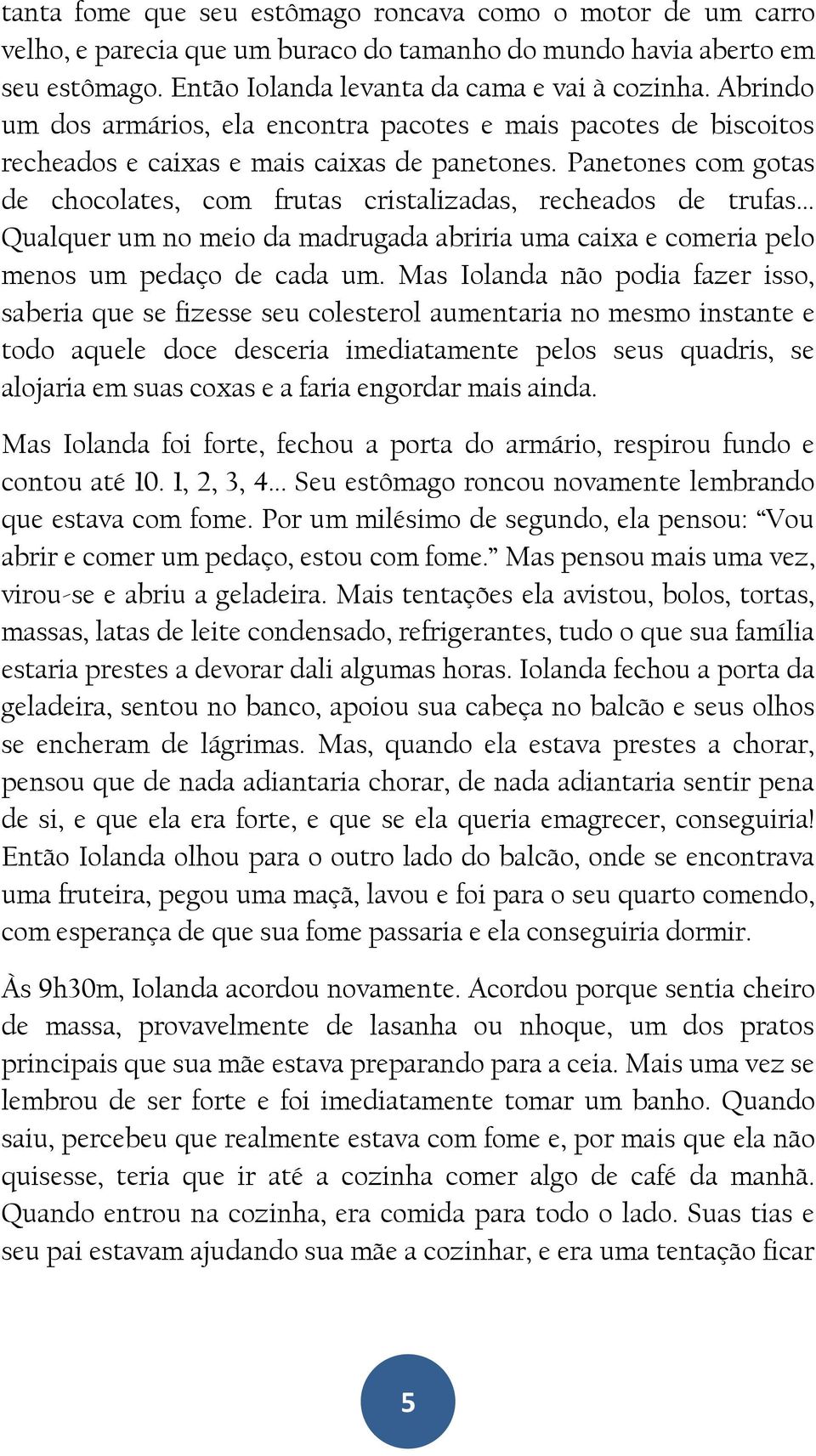 Panetones com gotas de chocolates, com frutas cristalizadas, recheados de trufas... Qualquer um no meio da madrugada abriria uma caixa e comeria pelo menos um pedaço de cada um.