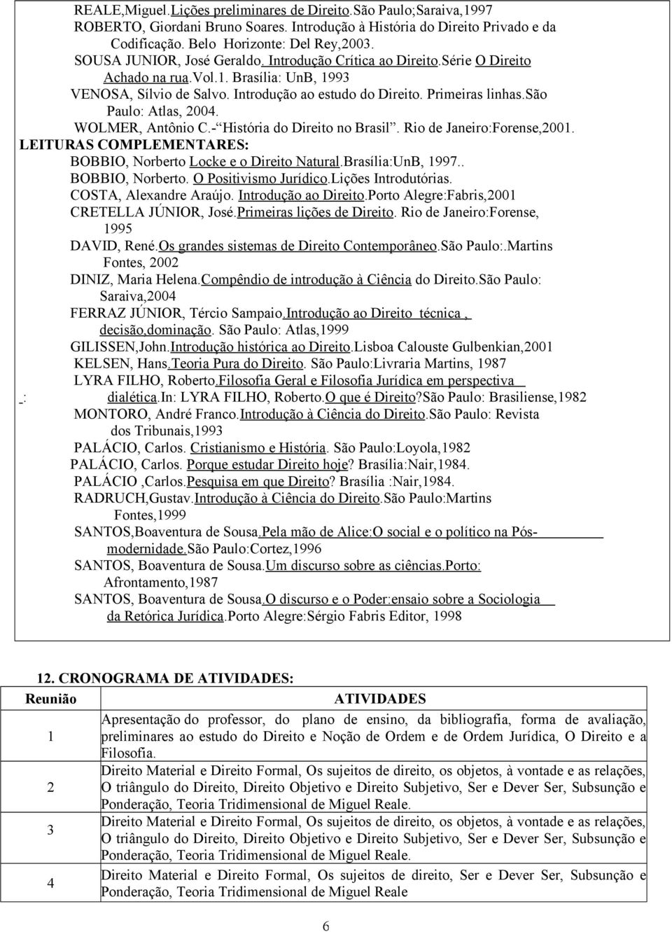 são Paulo: Atlas, 2004. WOLMER, Antônio C.- História do Direito no Brasil. Rio de Janeiro:Forense,2001. LEITURAS COMPLEMENTARES: BOBBIO, Norberto Locke e o Direito Natural.Brasília:UnB, 1997.