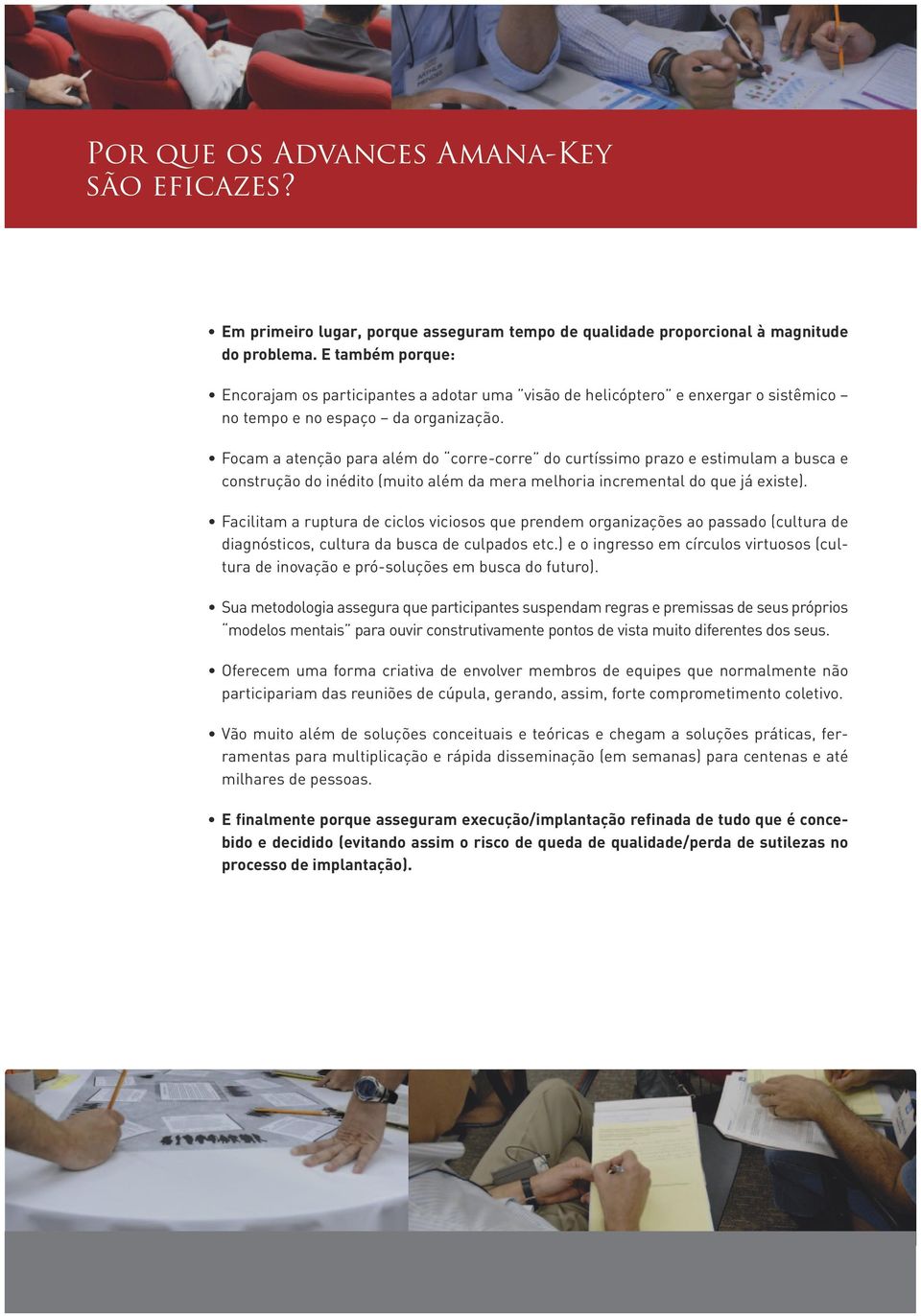 Focam a atenção para além do corre-corre do curtíssimo prazo e estimulam a busca e construção do inédito (muito além da mera melhoria incremental do que já existe).