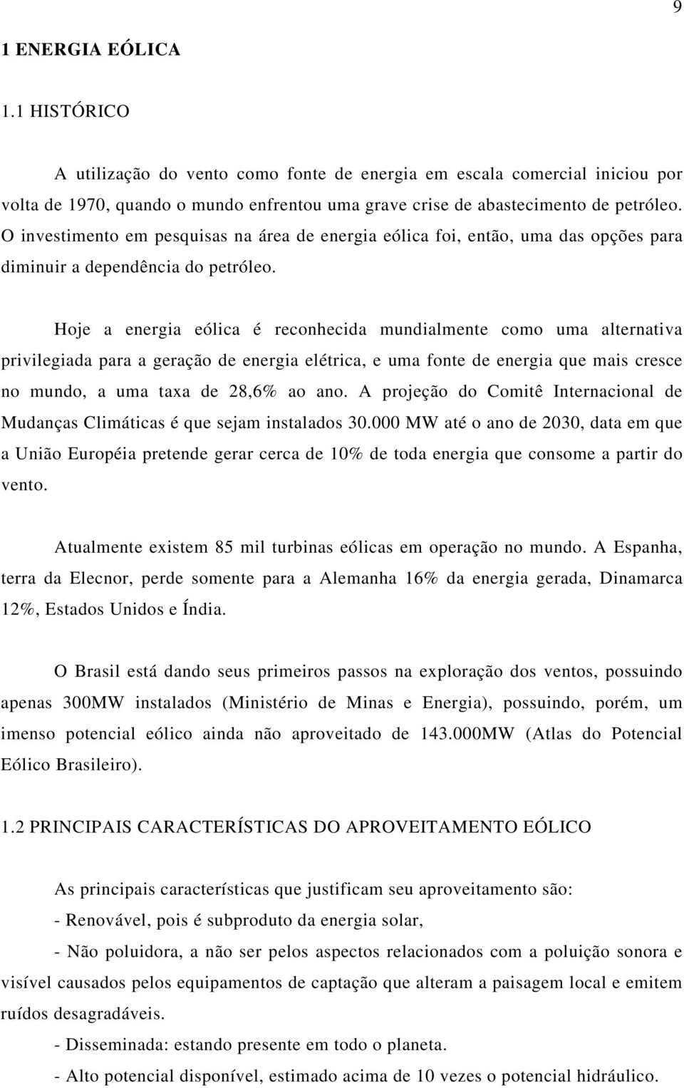 Hoje a energia eólica é reconhecida mundialmente como uma alternativa privilegiada para a geração de energia elétrica, e uma fonte de energia que mais cresce no mundo, a uma taxa de 28,6% ao ano.