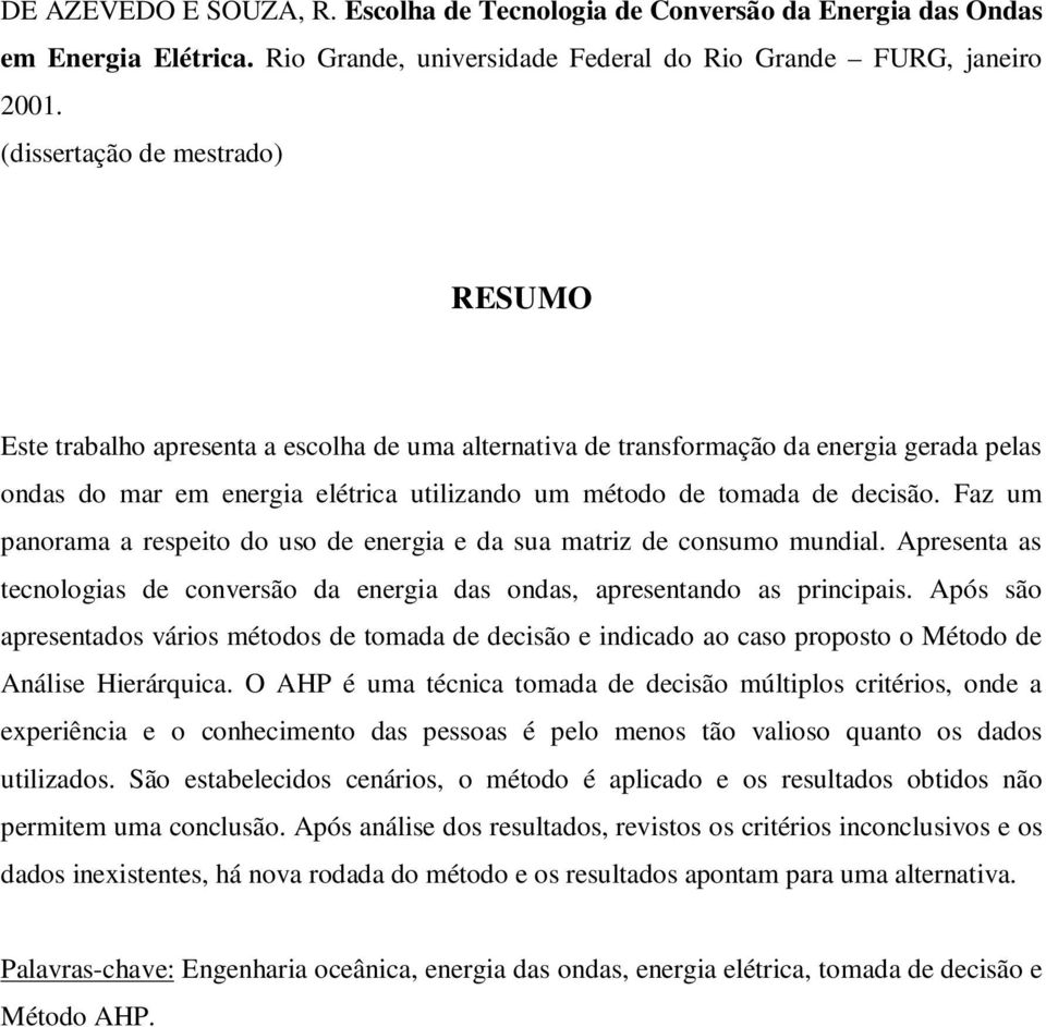 decisão. Faz um panorama a respeito do uso de energia e da sua matriz de consumo mundial. Apresenta as tecnologias de conversão da energia das ondas, apresentando as principais.