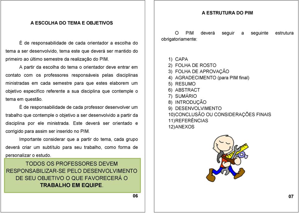 A partir da escolha do tema o orientador deve entrar em contato com os professores responsáveis pelas disciplinas ministradas em cada semestre para que estes elaborem um objetivo específico referente