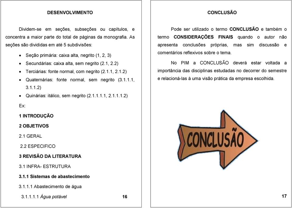 1.1.1, 3.1.1.2) Quinárias: itálico, sem negrito (2.1.1.1.1, 2.1.1.1.2) Pode ser utilizado o termo CONCLUSÃO e também o termo CONSIDERAÇÕES FINAIS quando o autor não apresenta conclusões próprias, mas sim discussão e comentários reflexivos sobre o tema.