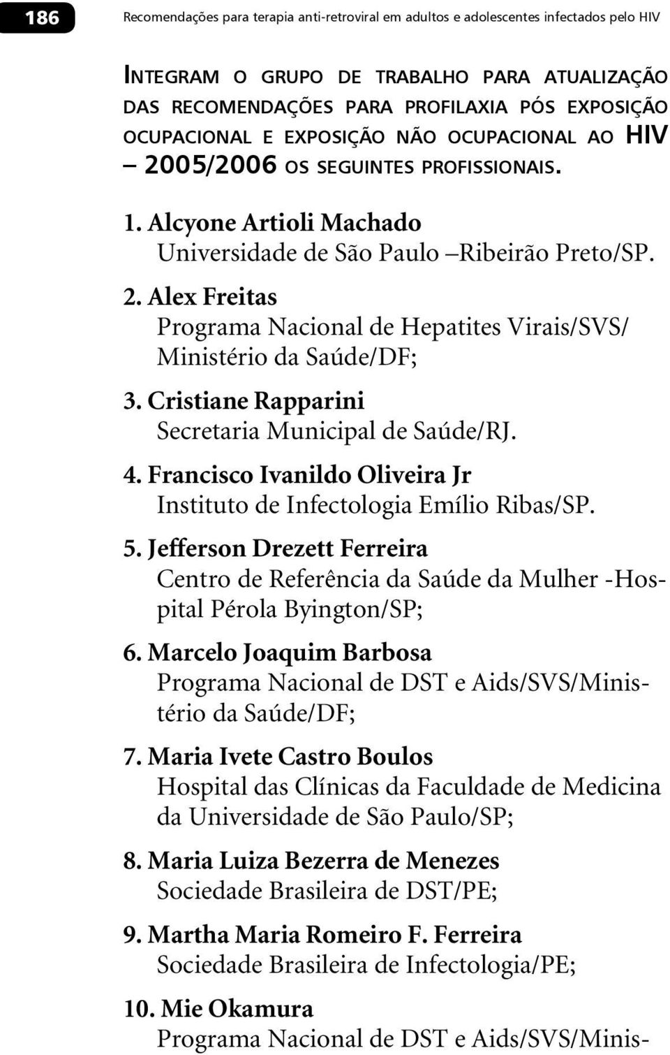 Cristiane Rapparini Secretaria Municipal de Saúde/RJ. 4. Francisco Ivanildo Oliveira Jr Instituto de Infectologia Emílio Ribas/SP. 5.