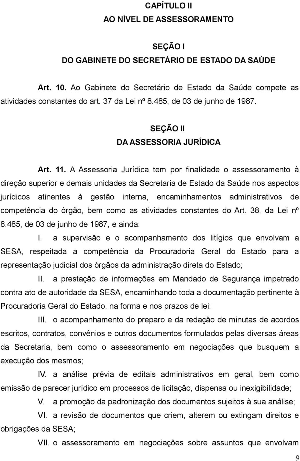 A Assessoria Jurídica tem por finalidade o assessoramento à direção superior e demais unidades da Secretaria de Estado da Saúde nos aspectos jurídicos atinentes à gestão interna, encaminhamentos