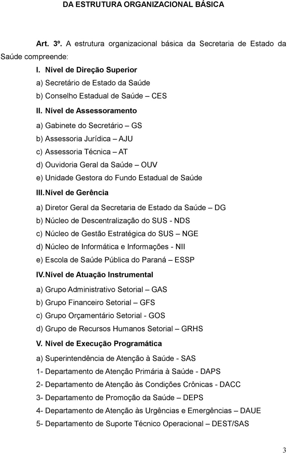 Nível de Assessoramento a) Gabinete do Secretário GS b) Assessoria Jurídica AJU c) Assessoria Técnica AT d) Ouvidoria Geral da Saúde OUV e) Unidade Gestora do Fundo Estadual de Saúde III.