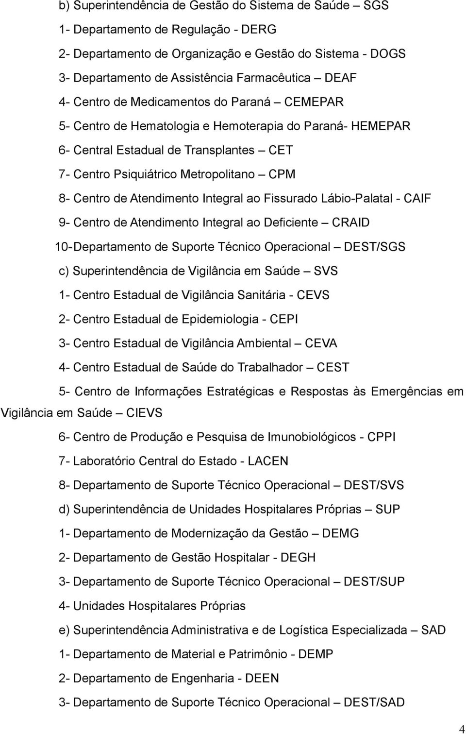 Atendimento Integral ao Fissurado Lábio-Palatal - CAIF 9- Centro de Atendimento Integral ao Deficiente CRAID 10-Departamento de Suporte Técnico Operacional DEST/SGS c) Superintendência de Vigilância