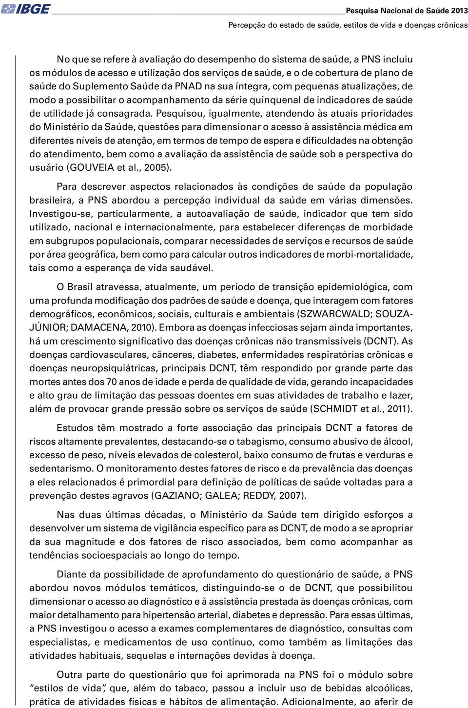 Psquisou, igualmnt, atndndo às atuais prioridads do Ministério da Saúd, qustõs para dimnsionar o acsso à assistência médica m difrnts nívis d atnção, m trmos d tmpo d spra dificuldads na obtnção do