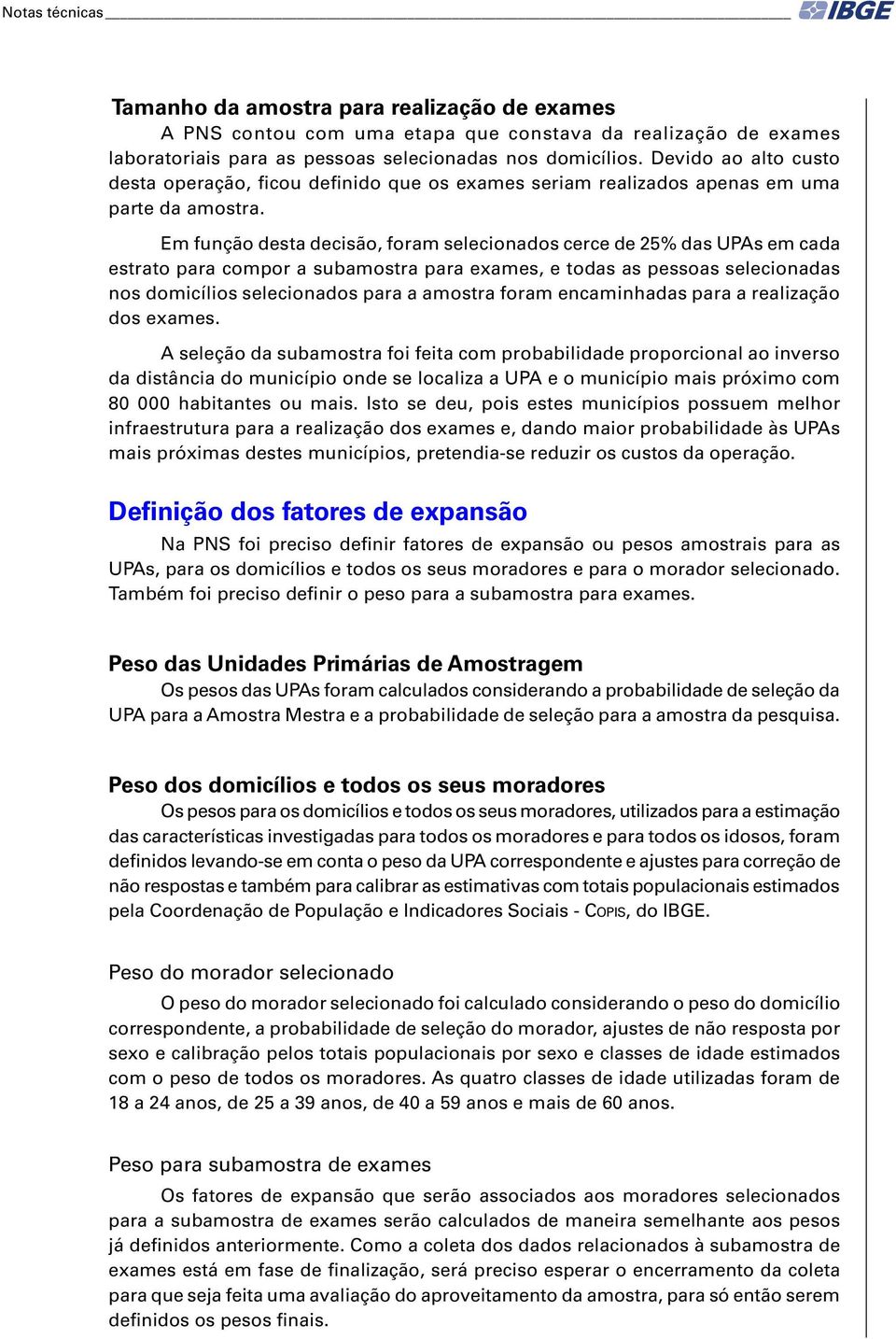 Em função dsta dcisão, foram slcionados crc d 25% das UPAs m cada strato para compor a subamostra para xams, todas as pssoas slcionadas nos domicílios slcionados para a amostra foram ncaminhadas para