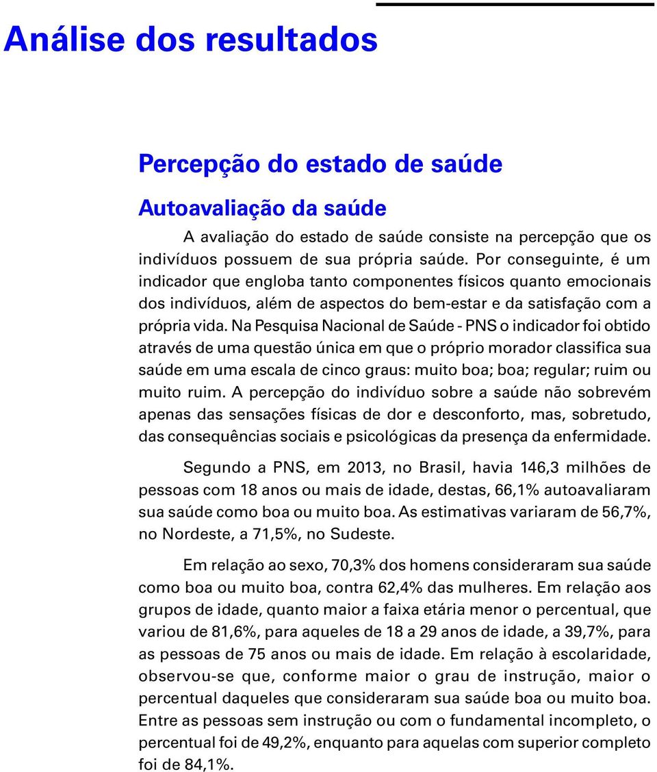 Na Psquisa Nacional d Saúd - PNS o indicador foi obtido através d uma qustão única m qu o próprio morador classifica sua saúd m uma scala d cinco graus: muito boa; boa; rgular; ruim ou muito ruim.