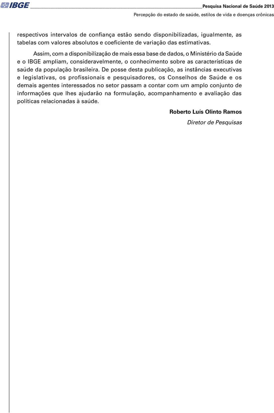 Assim, com a disponibilização d mais ssa bas d dados, o Ministério da Saúd o IBGE ampliam, considravlmnt, o conhcimnto sobr as caractrísticas d saúd da população brasilira.