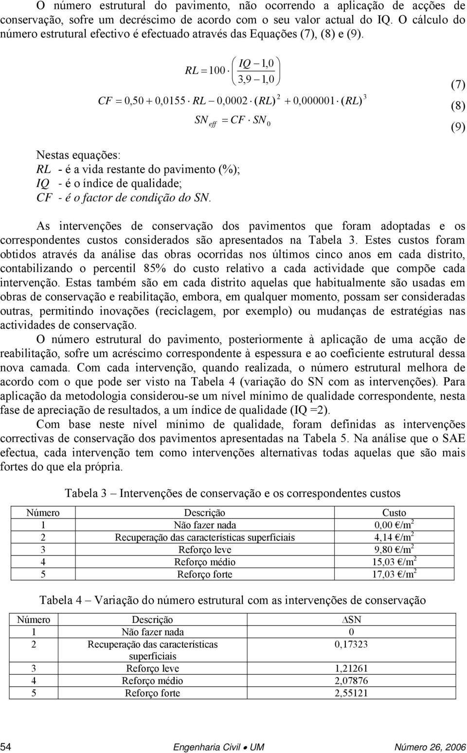 1,0 RL = 100 3,9 1,0 CF = 0,50 + 0,0155 RL 0,0002 ( RL) + 0,000001 ( RL) SN eff = CF SN 0 2 3 (7) (8) (9) Nesas equações: RL - é a vida resane do pavimeno (%); - é o índice de qualidade; CF - é o