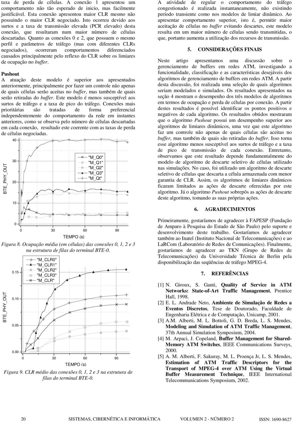 Quanto as conexões e 2, que possuem o mesmo perfil e parâmetros de tráfego (mas com diferentes CLRs negociados), ocorreram comportamentos diferenciados causados principalmente pelo reflexo do CLR