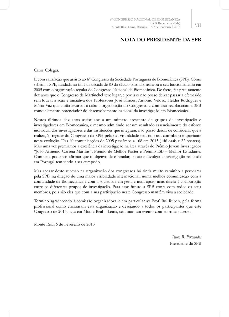 (SPB). Como sabem, a SPB, fundada no final da década de 80 do século passado, reativou o seu funcionamento em 2005 com o organização regular do Congresso Nacional de Biomecânica.