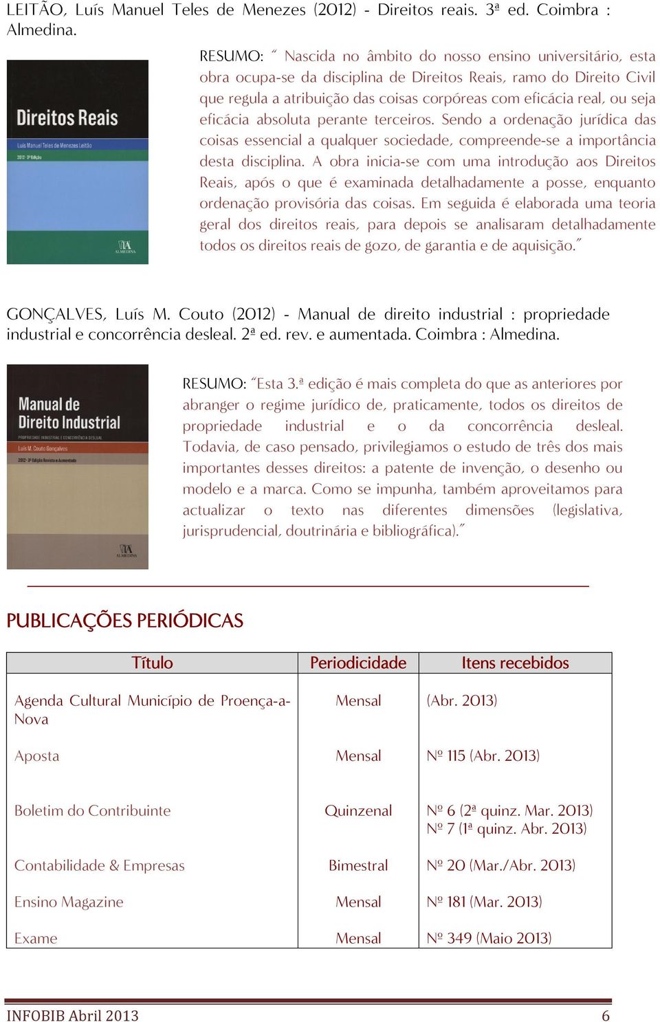 real, ou seja eficácia absoluta perante terceiros. Sendo a ordenação jurídica das coisas essencial a qualquer sociedade, compreende-se a importância desta disciplina.