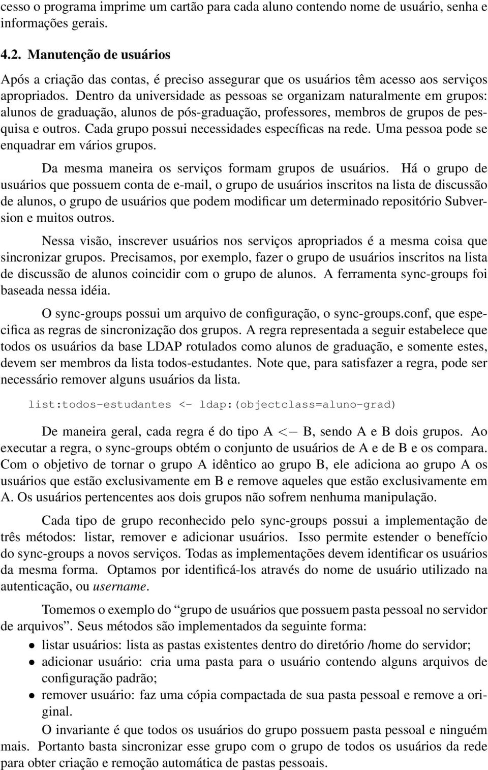 Dentro da universidade as pessoas se organizam naturalmente em grupos: alunos de graduação, alunos de pós-graduação, professores, membros de grupos de pesquisa e outros.