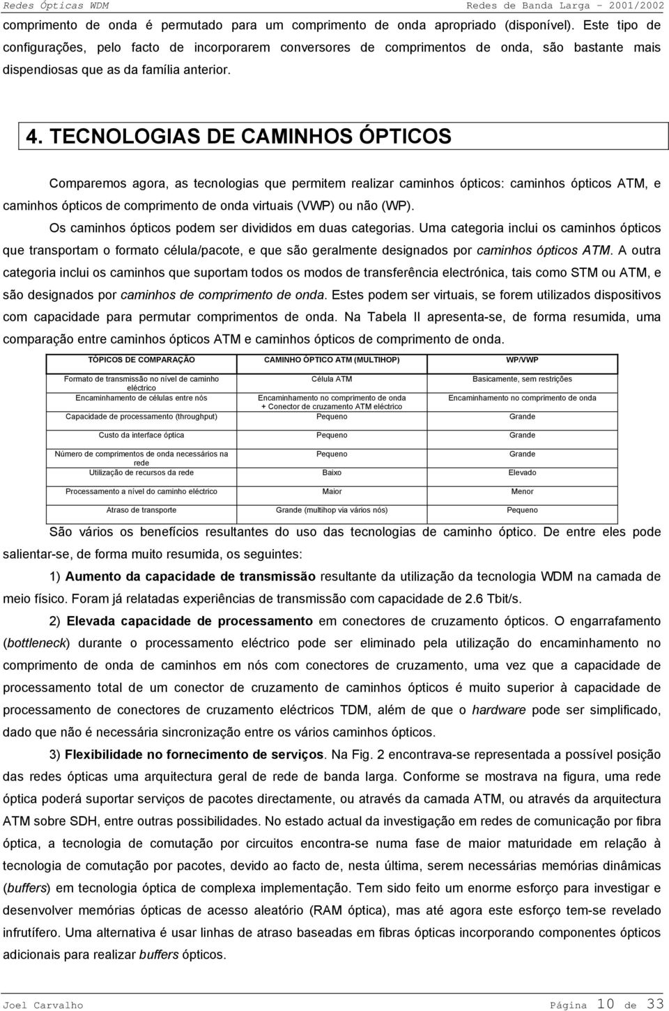 TECNOLOGIAS DE CAMINHOS ÓPTICOS Comparemos agora, as tecnologias que permitem realizar caminhos ópticos: caminhos ópticos ATM, e caminhos ópticos de comprimento de onda virtuais (VWP) ou não (WP).