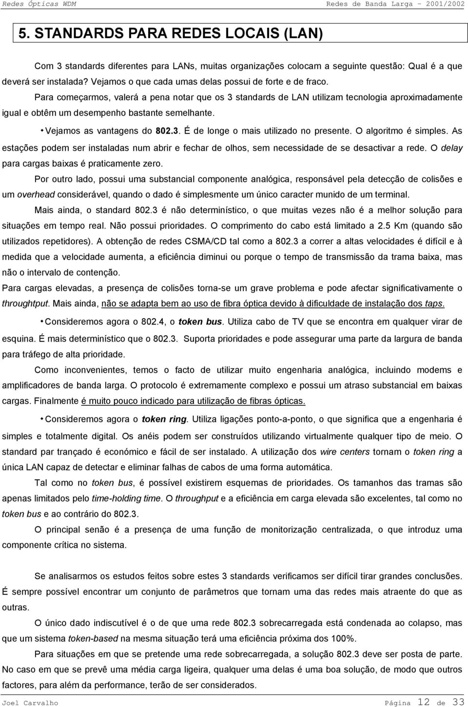 Para começarmos, valerá a pena notar que os 3 standards de LAN utilizam tecnologia aproximadamente igual e obtêm um desempenho bastante semelhante. ٠Vejamos as vantagens do 802.3. É de longe o mais utilizado no presente.