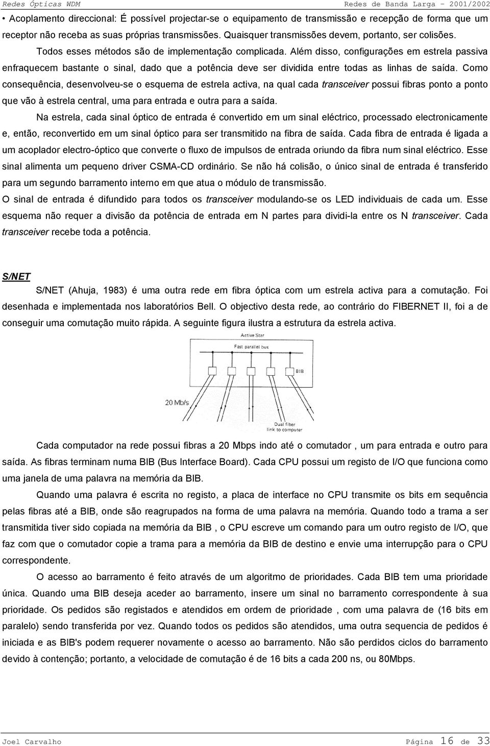 Além disso, configurações em estrela passiva enfraquecem bastante o sinal, dado que a potência deve ser dividida entre todas as linhas de saída.