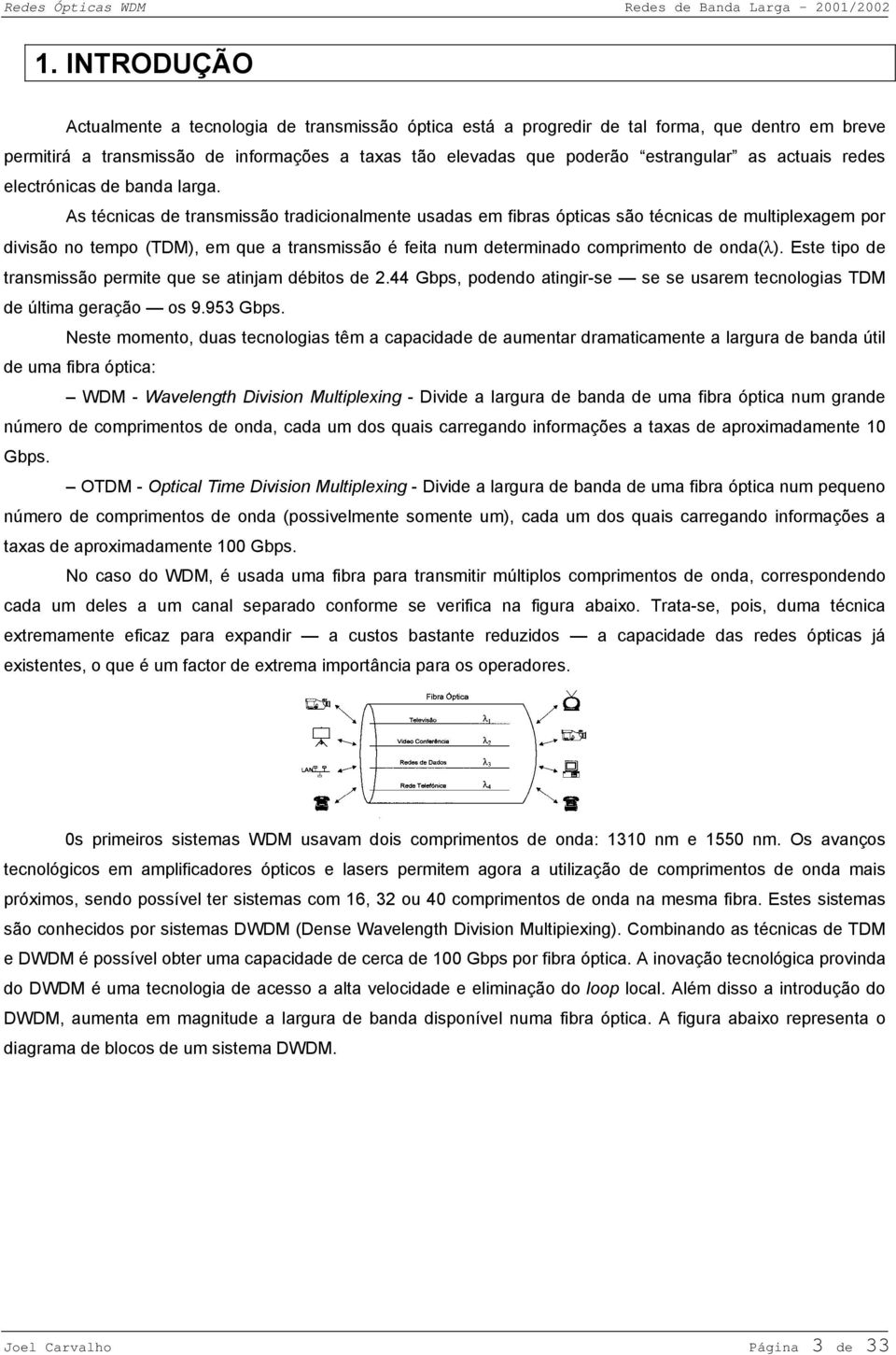 As técnicas de transmissão tradicionalmente usadas em fibras ópticas são técnicas de multiplexagem por divisão no tempo (TDM), em que a transmissão é feita num determinado comprimento de onda(λ).