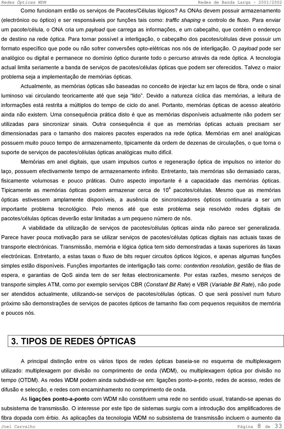 Para tornar possível a interligação, o cabeçalho dos pacotes/células deve possuir um formato específico que pode ou não sofrer conversões opto-elétricas nos nós de interligação.