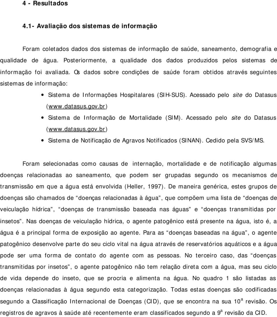 Os dados sobre condições de saúde foram obtidos através seguintes sistemas de informação: Sistema de Informações Hospitalares (SIH-SUS). Acessado pelo site do Datasus (www.datasus.gov.