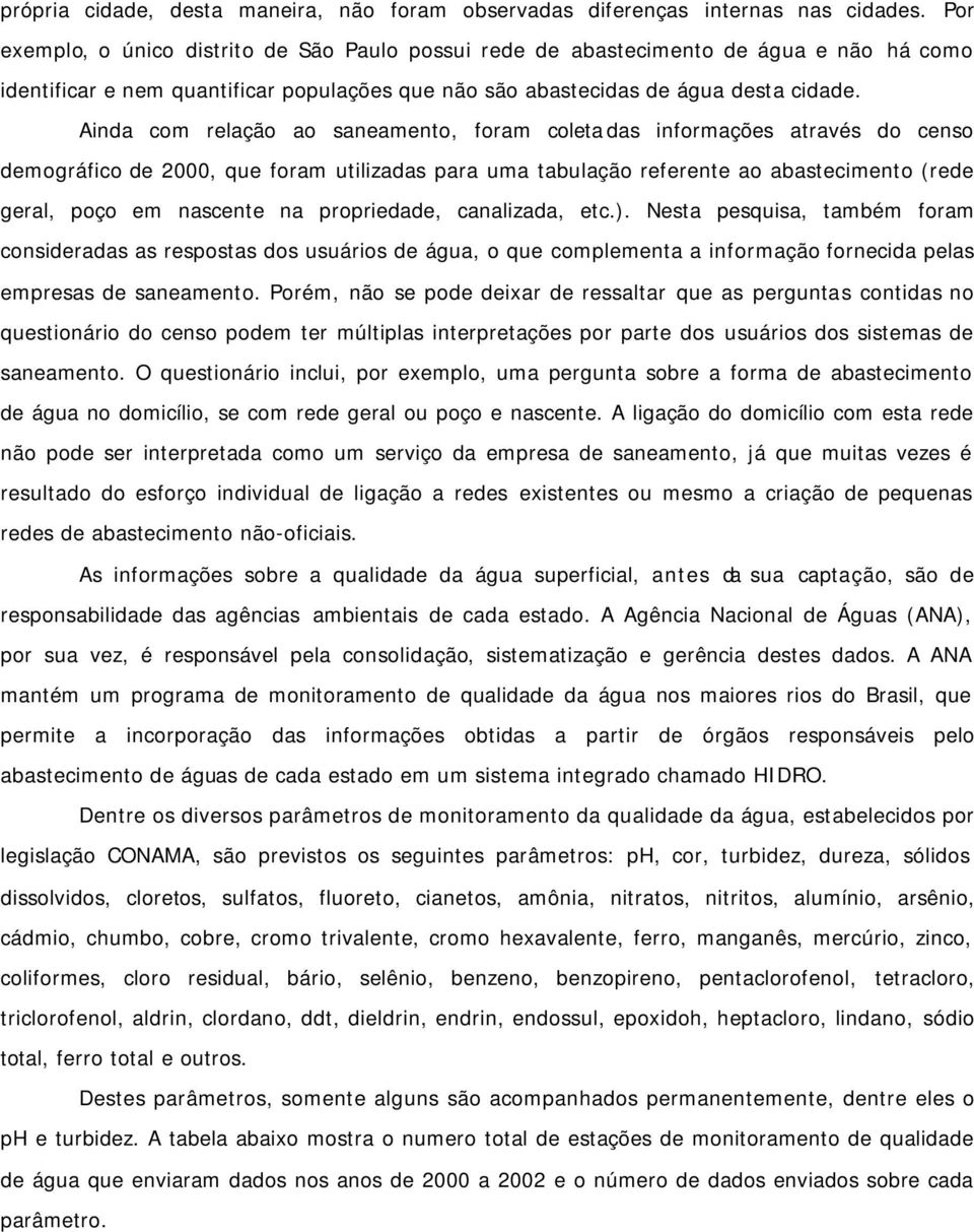 Ainda com relação ao saneamento, foram coletadas informações através do censo demográfico de 2000, que foram utilizadas para uma tabulação referente ao abastecimento (rede geral, poço em nascente na