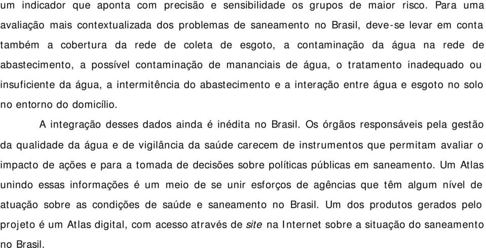 a possível contaminação de mananciais de água, o tratamento inadequado ou insuficiente da água, a intermitência do abastecimento e a interação entre água e esgoto no solo no entorno do domicílio.