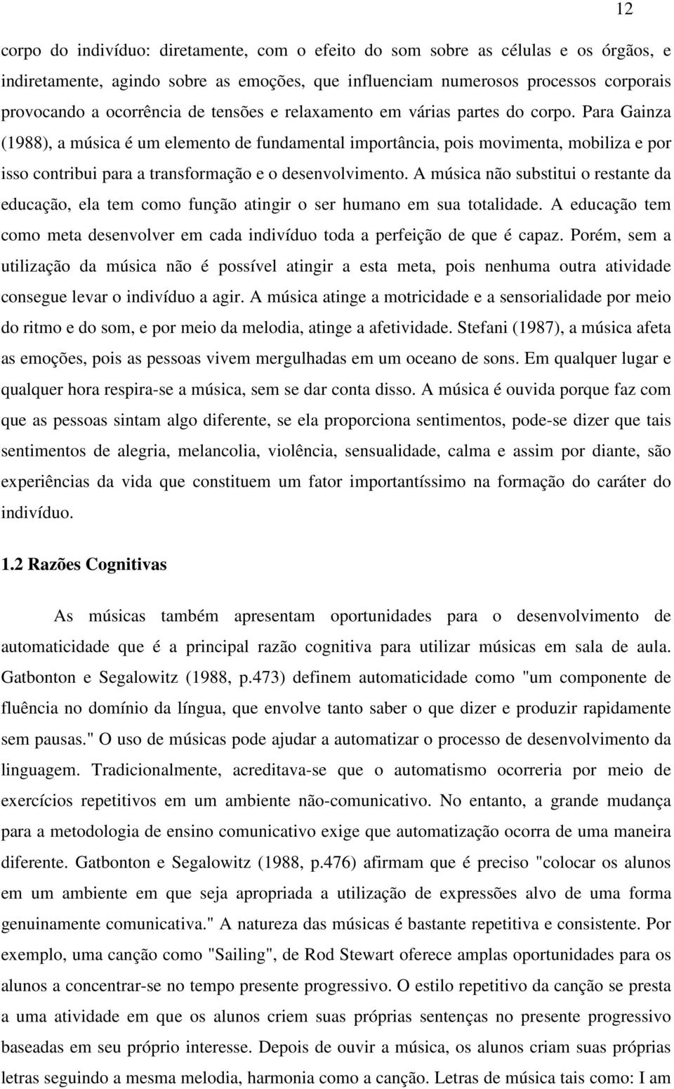 Para Gainza (1988), a música é um elemento de fundamental importância, pois movimenta, mobiliza e por isso contribui para a transformação e o desenvolvimento.