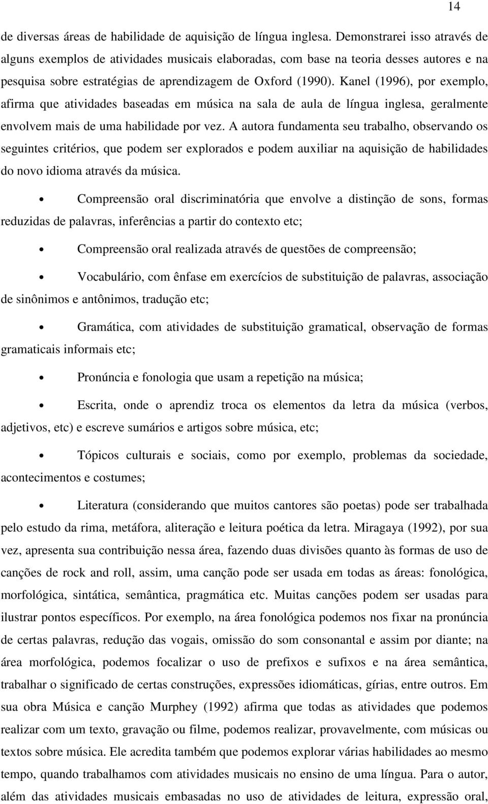 Kanel (1996), por exemplo, afirma que atividades baseadas em música na sala de aula de língua inglesa, geralmente envolvem mais de uma habilidade por vez.