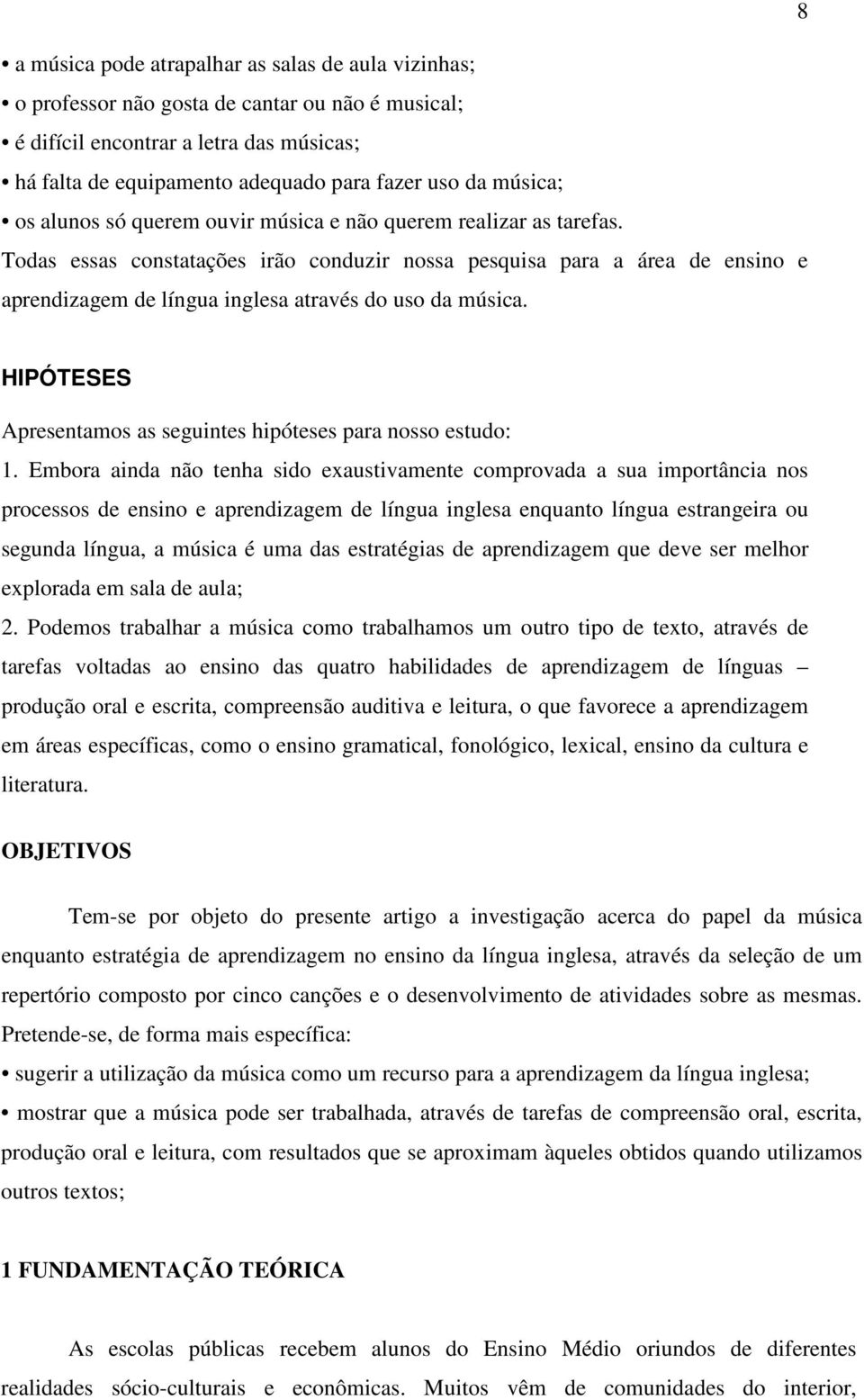 Todas essas constatações irão conduzir nossa pesquisa para a área de ensino e aprendizagem de língua inglesa através do uso da música.