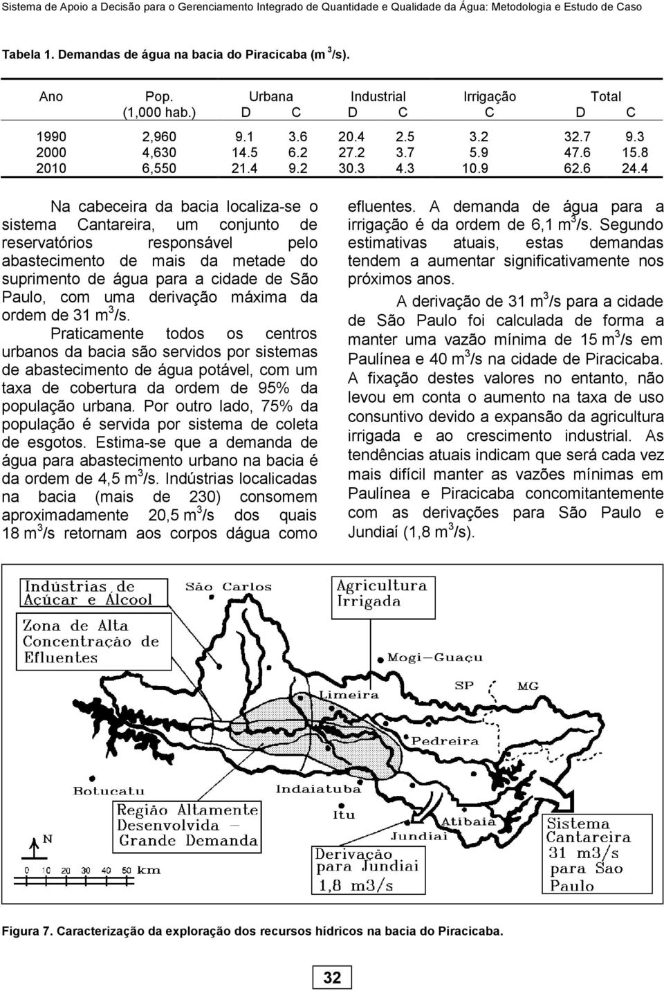 4 Na cabeceira da bacia localiza-se o sistema Cantareira, um conjunto de reservatórios responsável pelo abastecimento de mais da metade do suprimento de água para a cidade de São Paulo, com uma