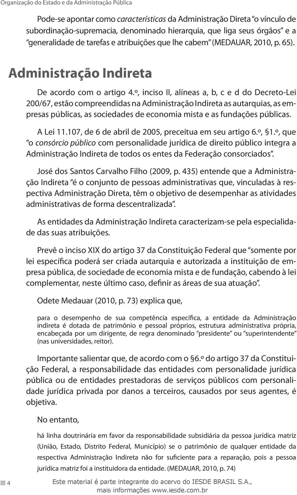 º, inciso II, alíneas a, b, c e d do Decreto-Lei 200/67, estão compreendidas na Administração Indireta as autarquias, as empresas públicas, as sociedades de economia mista e as fundações públicas.