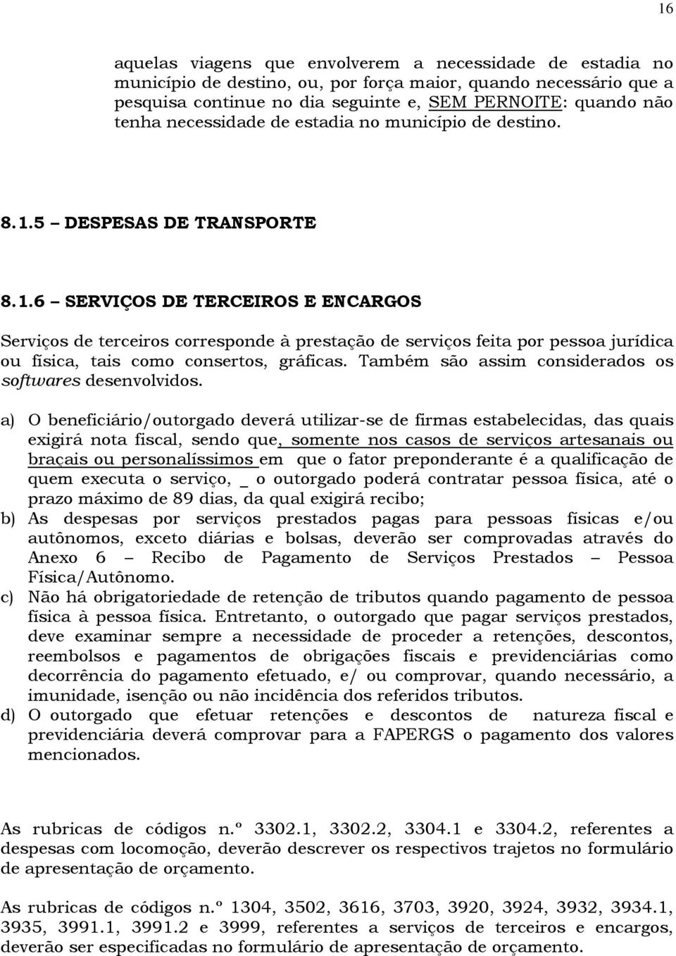 5 DESPESAS DE TRANSPORTE 8.1.6 SERVIÇOS DE TERCEIROS E ENCARGOS Serviços de terceiros corresponde à prestação de serviços feita por pessoa jurídica ou física, tais como consertos, gráficas.