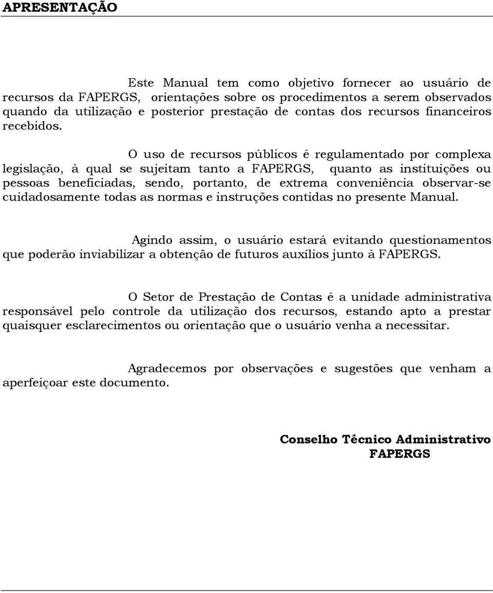 O uso de recursos públicos é regulamentado por complexa legislação, à qual se sujeitam tanto a FAPERGS, quanto as instituições ou pessoas beneficiadas, sendo, portanto, de extrema conveniência