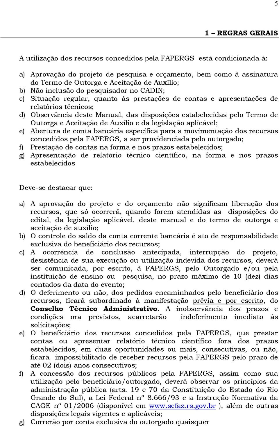 estabelecidas pelo Termo de Outorga e Aceitação de Auxílio e da legislação aplicável; e) Abertura de conta bancária específica para a movimentação dos recursos concedidos pela FAPERGS, a ser