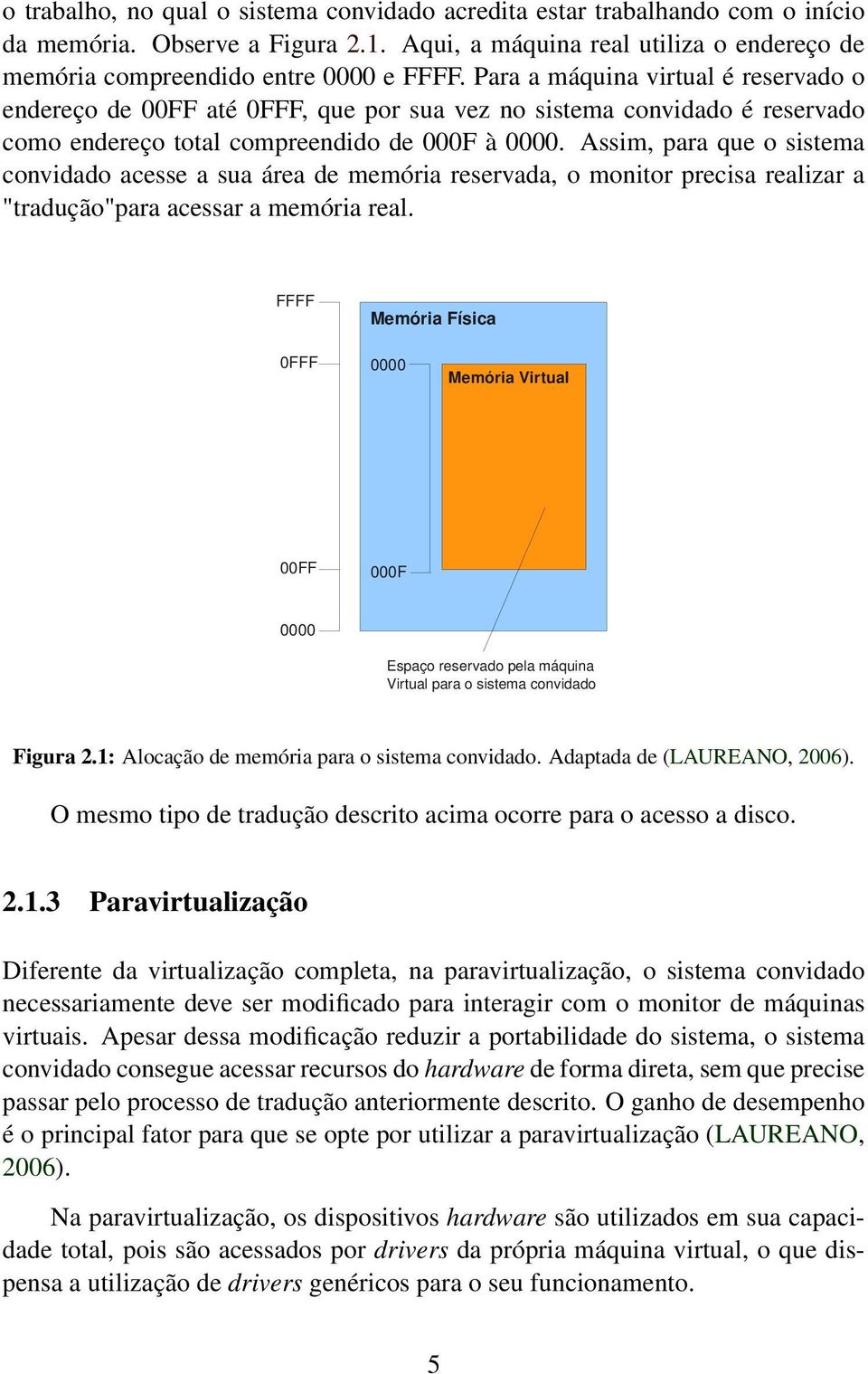 Assim, para que o sistema convidado acesse a sua área de memória reservada, o monitor precisa realizar a "tradução"para acessar a memória real.