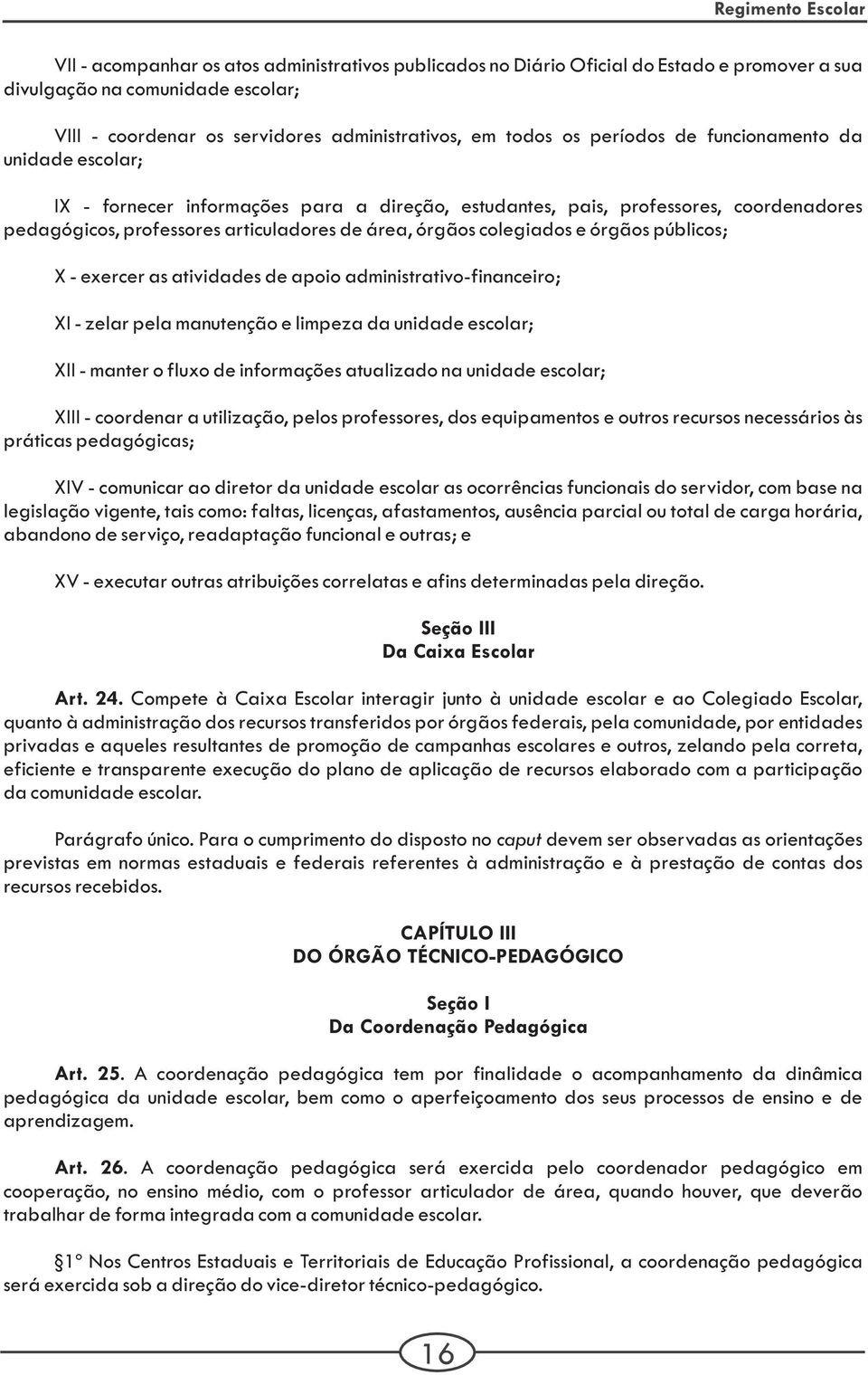 públicos; X - exercer as atividades de apoio administrativo-financeiro; XI - zelar pela manutenção e limpeza da unidade escolar; XII - manter o fluxo de informações atualizado na unidade escolar;