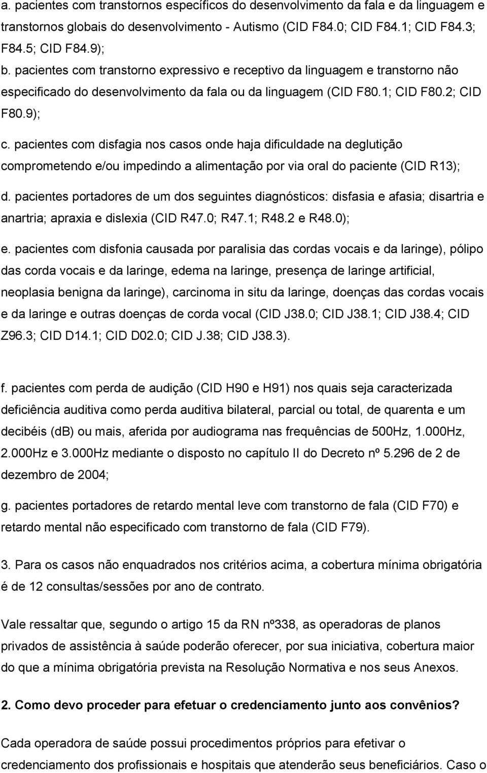 pacientes com disfagia nos casos onde haja dificuldade na deglutição comprometendo e/ou impedindo a alimentação por via oral do paciente (CID R13); d.