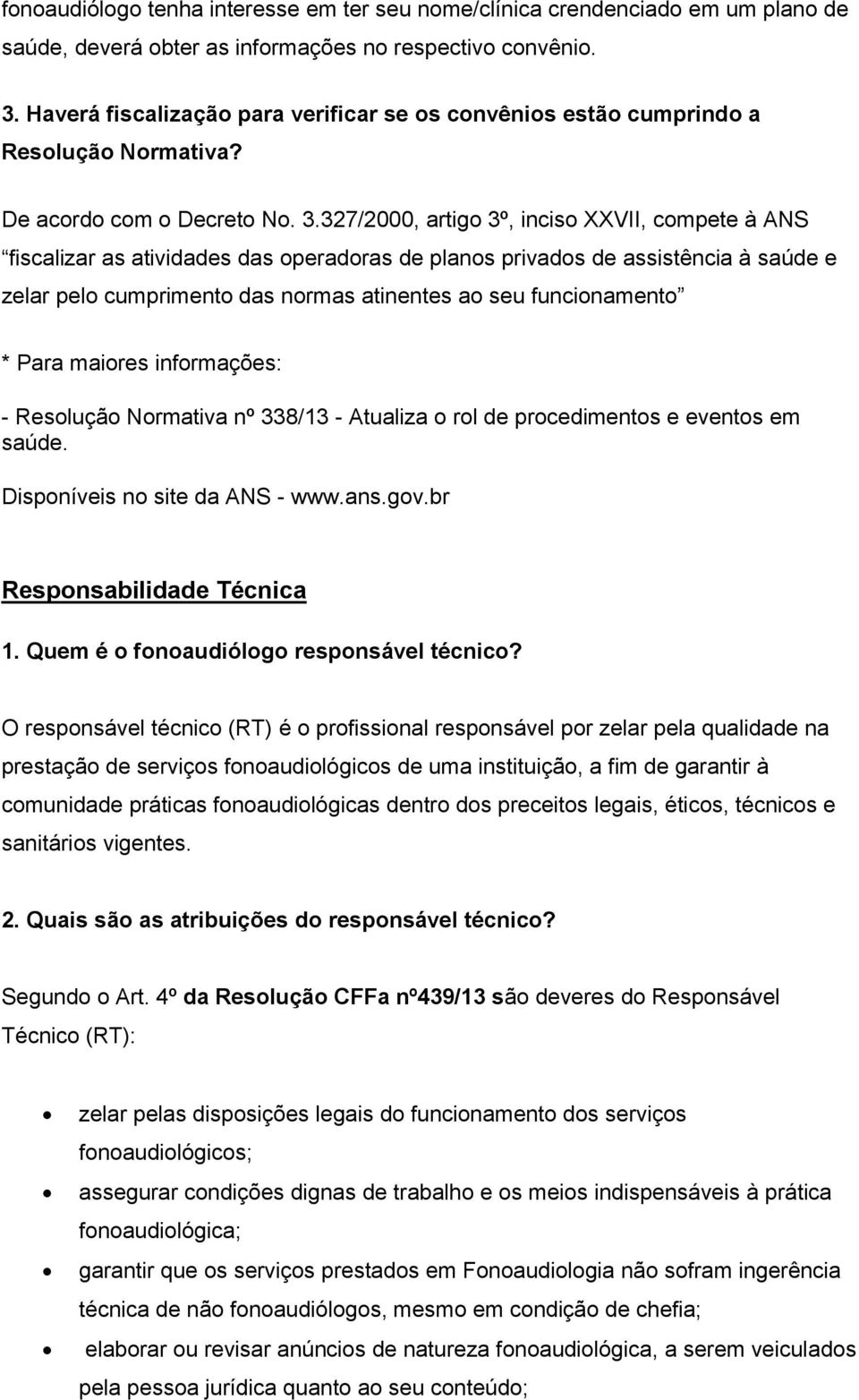 327/2000, artigo 3º, inciso XXVII, compete à ANS fiscalizar as atividades das operadoras de planos privados de assistência à saúde e zelar pelo cumprimento das normas atinentes ao seu funcionamento *