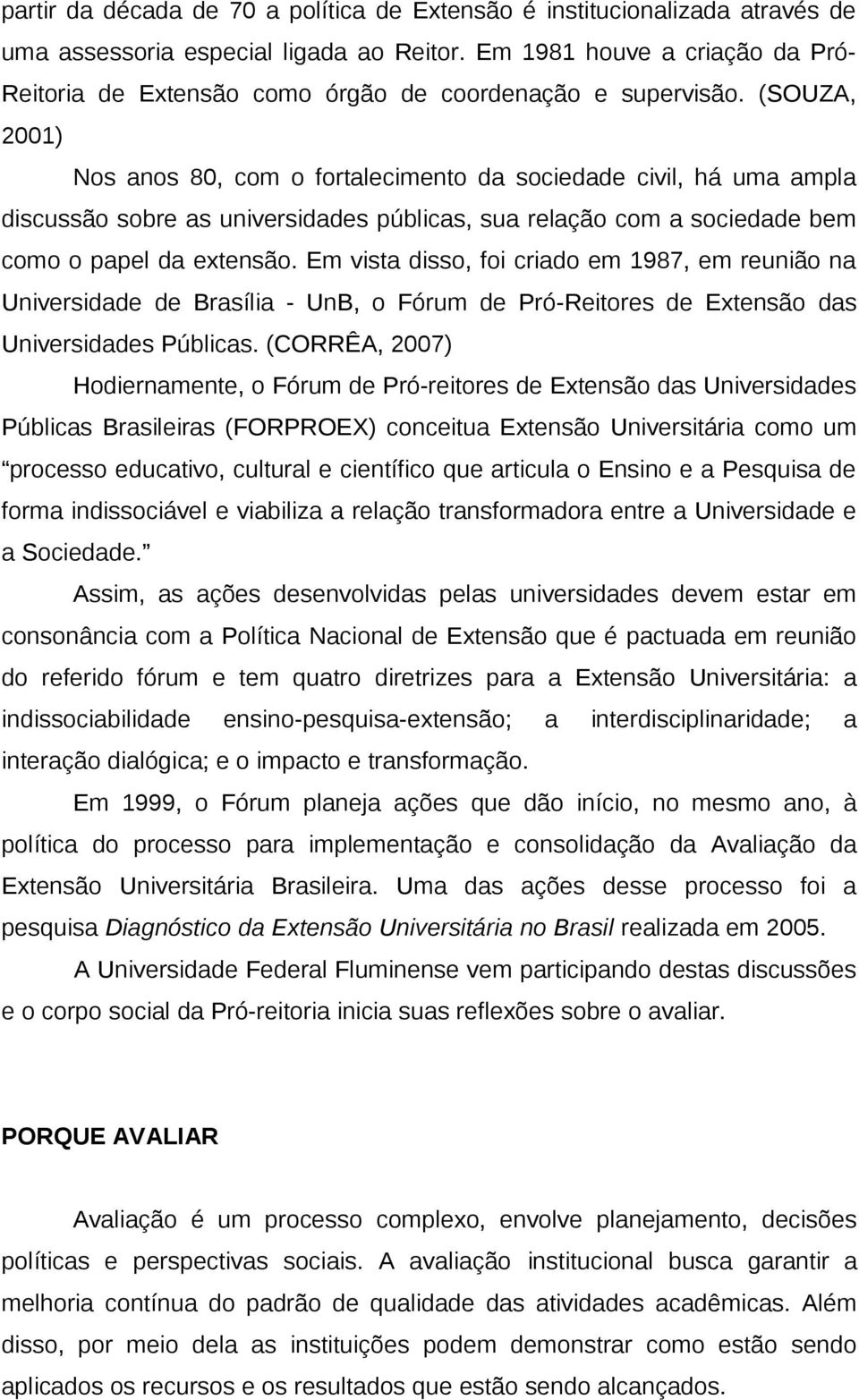 (SOUZA, 2001) Nos anos 80, com o fortalecimento da sociedade civil, há uma ampla discussão sobre as universidades públicas, sua relação com a sociedade bem como o papel da extensão.