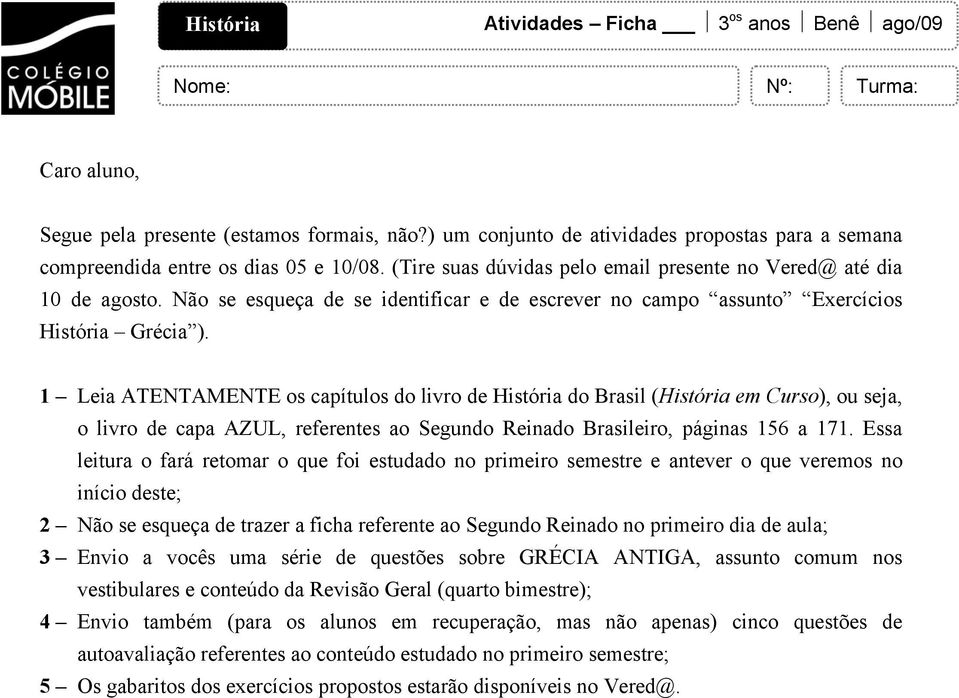 Não se esqueça de se identificar e de escrever no campo assunto Exercícios História Grécia ).