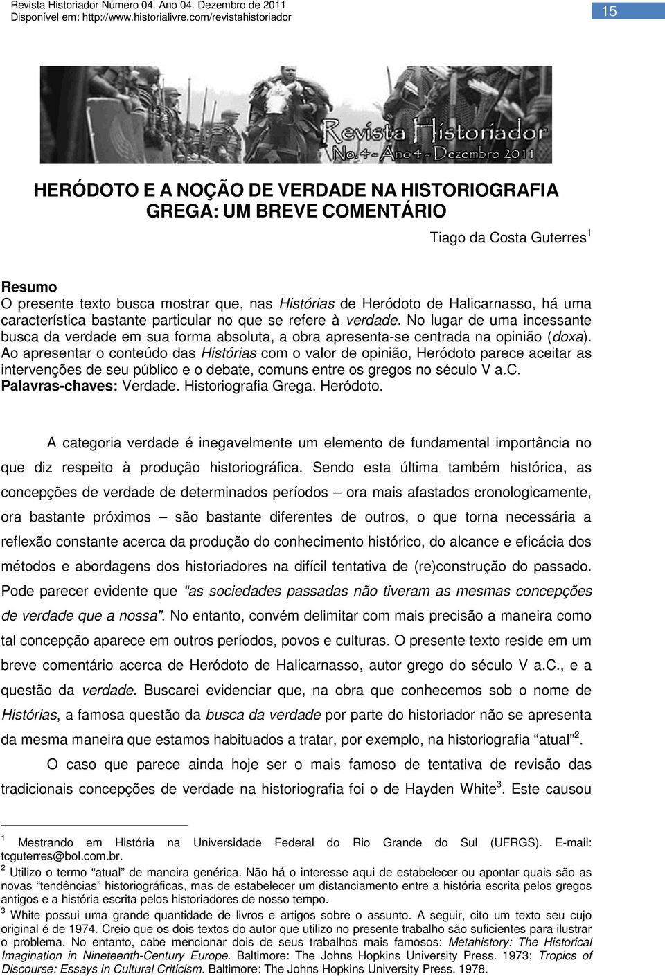 Ao apresentar o conteúdo das Histórias com o valor de opinião, Heródoto parece aceitar as intervenções de seu público e o debate, comuns entre os gregos no século V a.c. Palavras-chaves: Verdade.