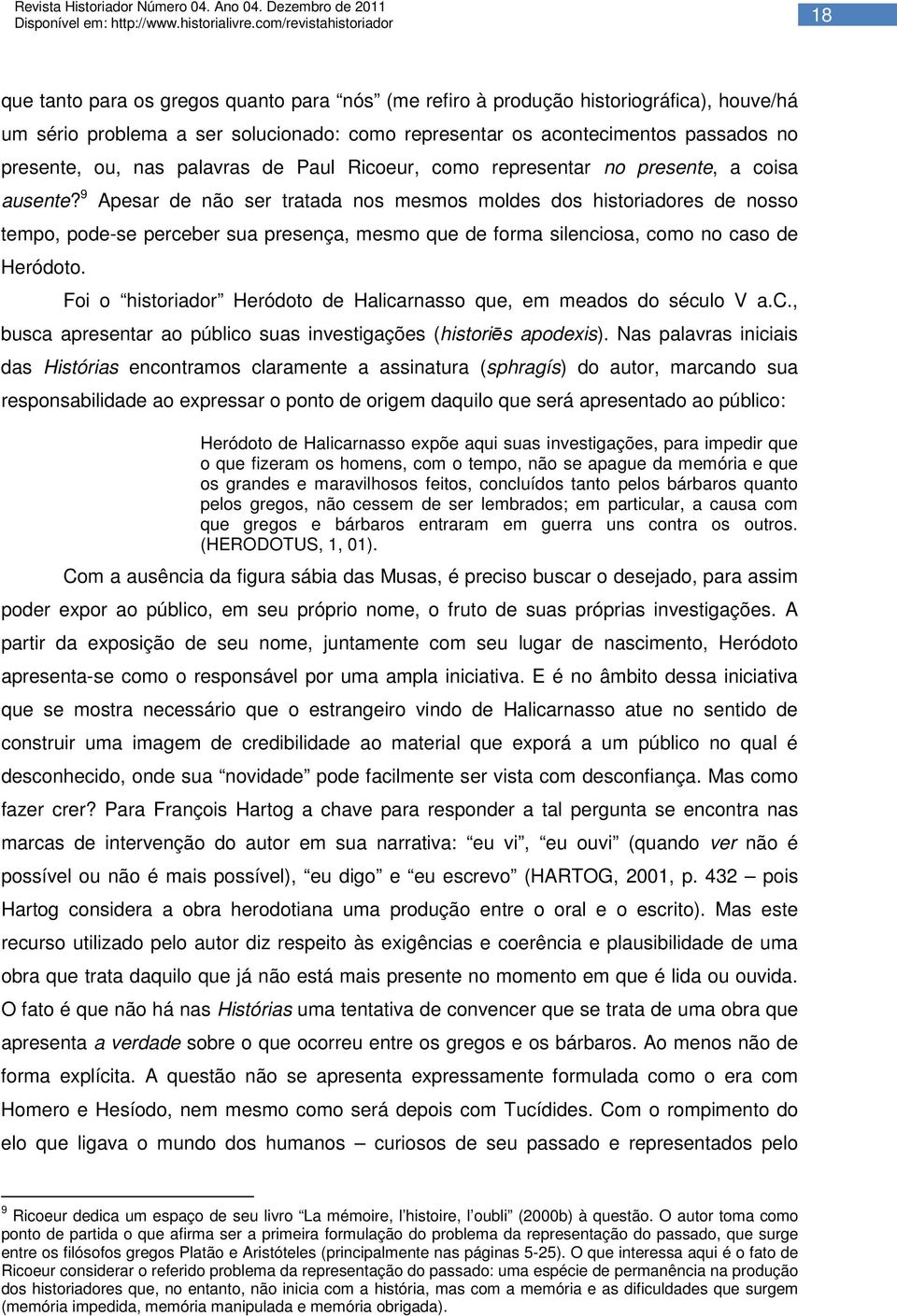 9 Apesar de não ser tratada nos mesmos moldes dos historiadores de nosso tempo, pode-se perceber sua presença, mesmo que de forma silenciosa, como no caso de Heródoto.