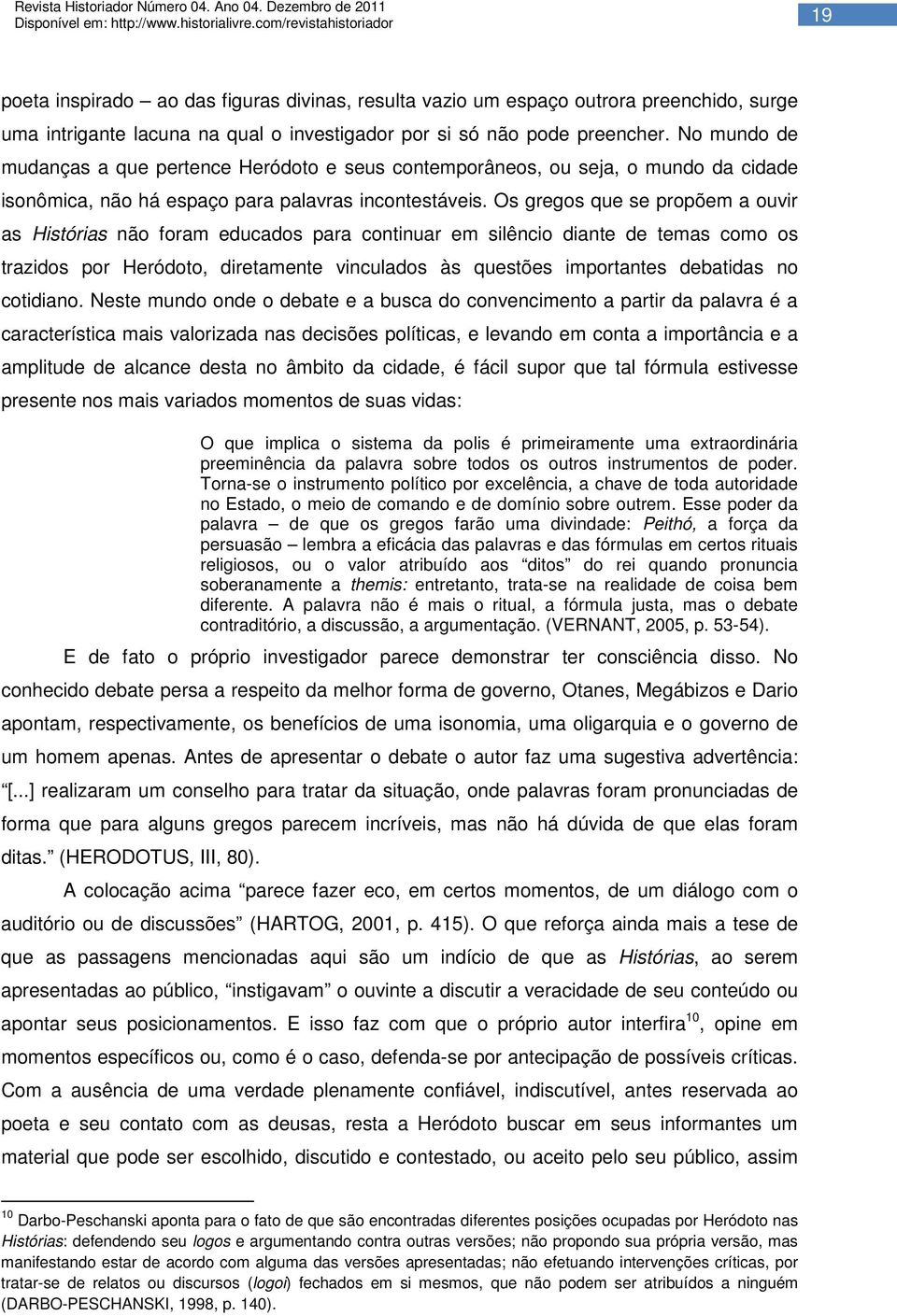 Os gregos que se propõem a ouvir as Histórias não foram educados para continuar em silêncio diante de temas como os trazidos por Heródoto, diretamente vinculados às questões importantes debatidas no