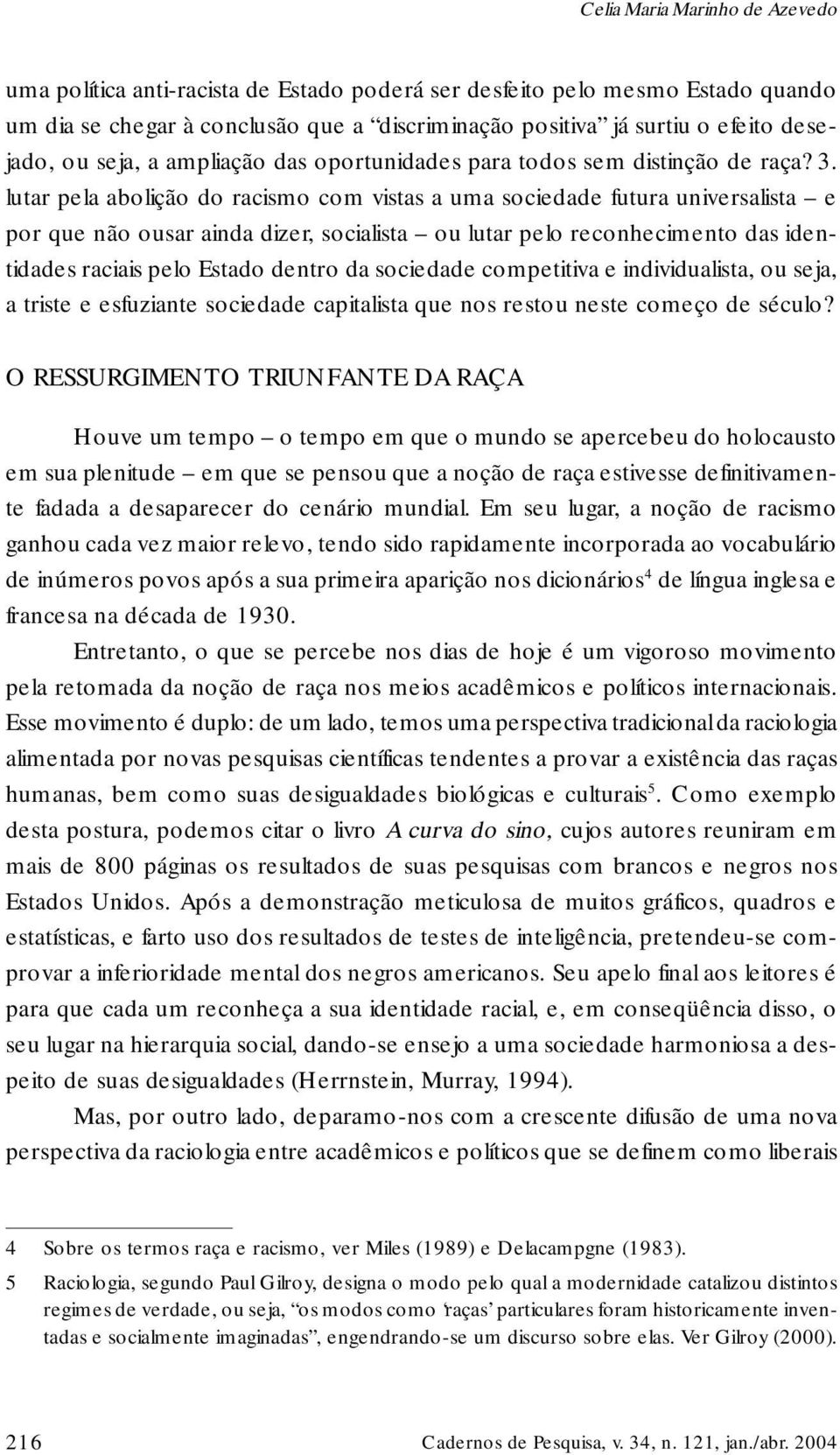 lutar pela abolição do racismo com vistas a uma sociedade futura universalista e por que não ousar ainda dizer, socialista ou lutar pelo reconhecimento das identidades raciais pelo Estado dentro da