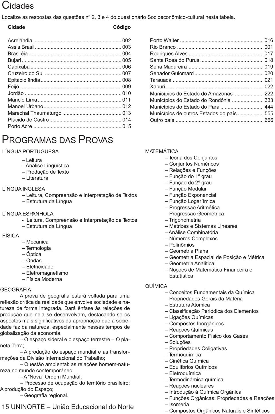 .. 015 PROGRAMAS DAS PROVAS LÍNGUA PORTUGUESA Leitura Análise Linguística Produção de Texto Literatura LÍNGUA INGLESA Leitura, Compreensão e Interpretação de Textos Estrutura da Língua LÍNGUA