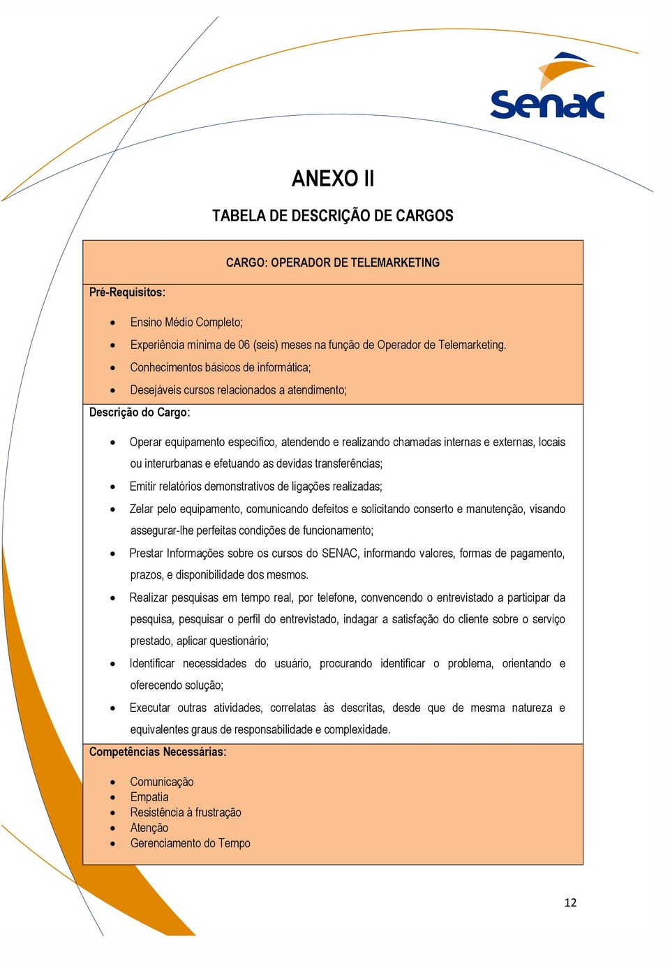 interurbanas e efetuando as devidas transferências; Emitir relatórios demonstrativos de ligações realizadas; Zelar pelo equipamento, comunicando defeitos e solicitando conserto e manutenção, visando