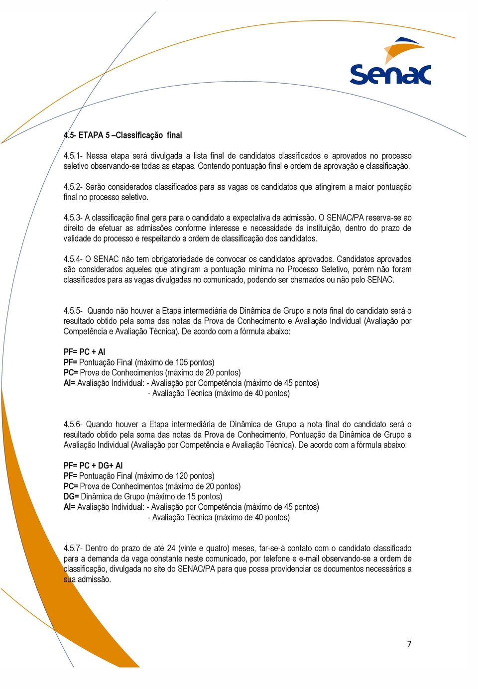 O SENAC/PA reserva-se ao direito de efetuar as admissões conforme interesse e necessidade da instituição, dentro do prazo de validade do processo e respeitando a ordem de classificação dos candidatos.