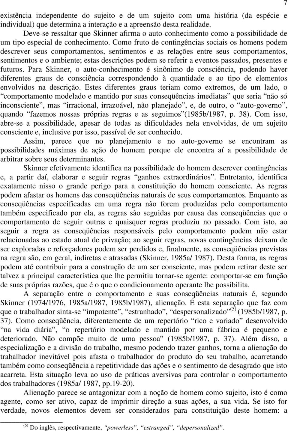 Como fruto de contingências sociais os homens podem descrever seus comportamentos, sentimentos e as relações entre seus comportamentos, sentimentos e o ambiente; estas descrições podem se referir a